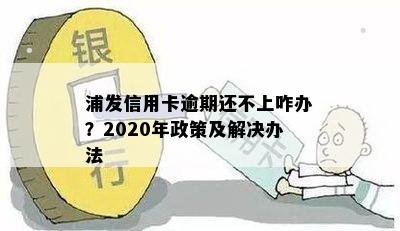 浦发信用卡逾期还不上咋办？2020年政策及解决办法