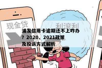 浦发信用卡逾期还不上咋办？2020、2021政策及投诉方式解析