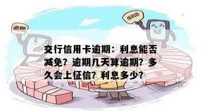 交行信用卡逾期：利息能否减免？逾期几天算逾期？多久会上征信？利息多少？