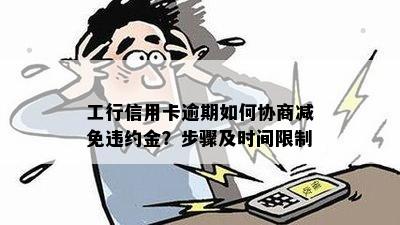 工行信用卡逾期如何协商减免违约金？步骤及时间限制