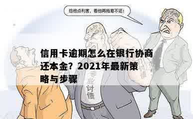 信用卡逾期怎么在银行协商还本金？2021年最新策略与步骤