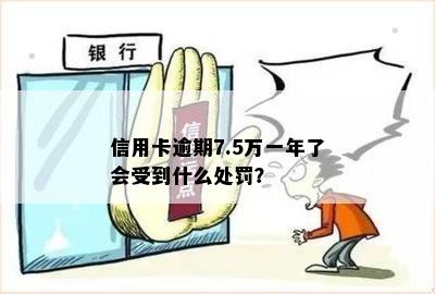 信用卡逾期7.5万一年了会受到什么处罚？