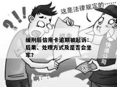 缓刑后信用卡逾期被起诉：后果、处理方式及是否会坐牢？