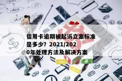 信用卡逾期被起诉立案标准是多少？2021/2020年处理方法及解决方案