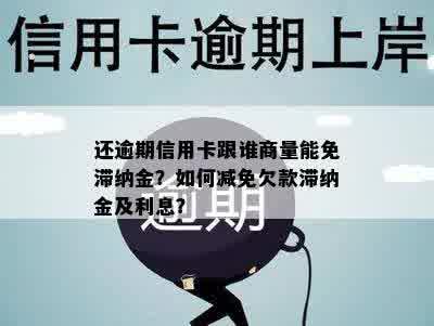 还逾期信用卡跟谁商量能免滞纳金？如何减免欠款滞纳金及利息？