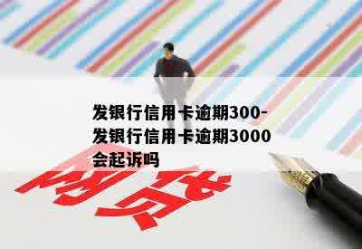 发银行信用卡逾期300-发银行信用卡逾期3000会起诉吗