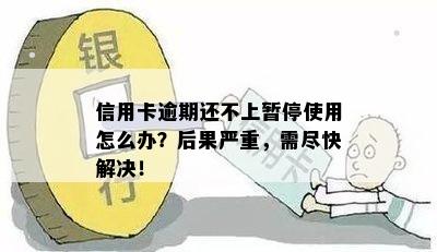 信用卡逾期还不上暂停使用怎么办？后果严重，需尽快解决！