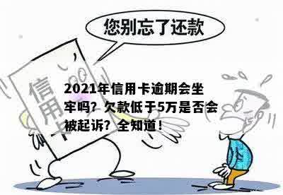 2021年信用卡逾期会坐牢吗？欠款低于5万是否会被起诉？全知道！