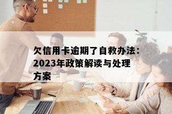 欠信用卡逾期了自救办法：2023年政策解读与处理方案