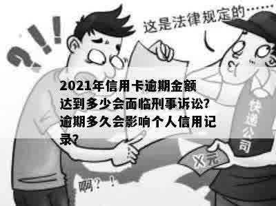 2021年信用卡逾期金额达到多少会面临刑事诉讼？逾期多久会影响个人信用记录？