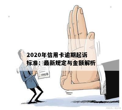 2020年信用卡逾期起诉标准：最新规定与金额解析