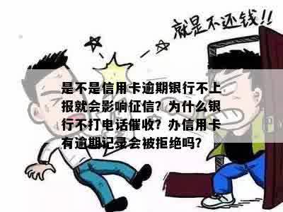 是不是信用卡逾期银行不上报就会影响征信？为什么银行不打电话催收？办信用卡有逾期记录会被拒绝吗？