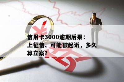 信用卡3000逾期后果：上征信、可能被起诉，多久算立案？