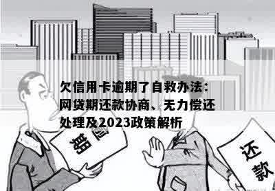 欠信用卡逾期了自救办法：网贷期还款协商、无力偿还处理及2023政策解析