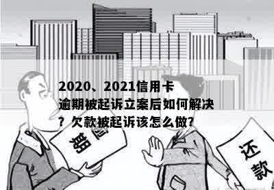 2020、2021信用卡逾期被起诉立案后如何解决？欠款被起诉该怎么做？