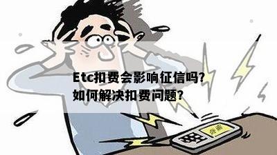 Etc扣费会影响征信吗？如何解决扣费问题？