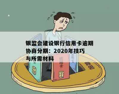 银监会建设银行信用卡逾期协商分期：2020年技巧与所需材料