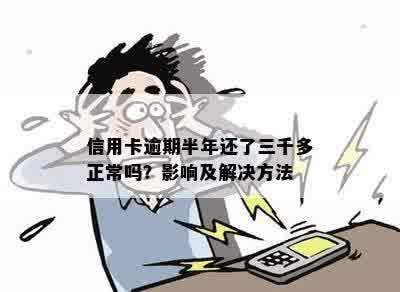 信用卡逾期半年还了三千多正常吗？影响及解决方法