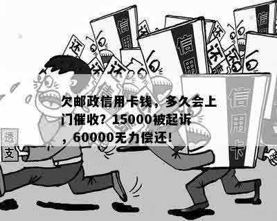 欠邮政信用卡钱，多久会上门催收？15000被起诉，60000无力偿还！