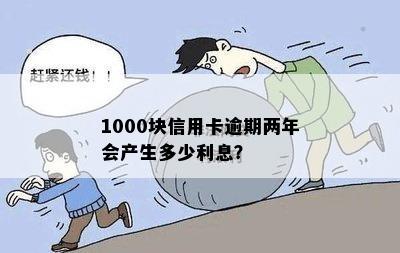 1000块信用卡逾期两年会产生多少利息？