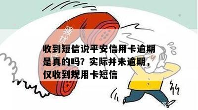 收到短信说平安信用卡逾期是真的吗？实际并未逾期，仅收到规用卡短信