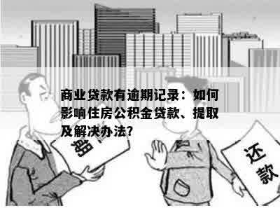 商业贷款有逾期记录：如何影响住房公积金贷款、提取及解决办法？