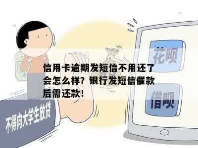 信用卡逾期发短信不用还了会怎么样？银行发短信催款后需还款！