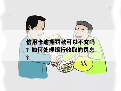 信用卡逾期罚款可以不交吗？如何处理银行收取的罚息？