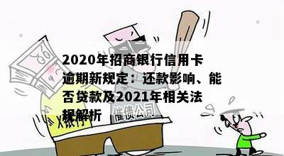 2020年招商银行信用卡逾期新规定：还款影响、能否贷款及2021年相关法规解析