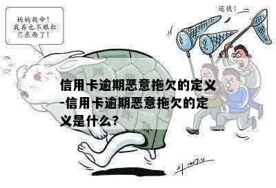 信用卡逾期恶意拖欠的定义-信用卡逾期恶意拖欠的定义是什么?