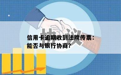 信用卡逾期收到法院传票：能否与银行协商？