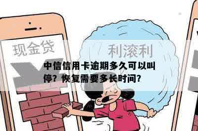 中信信用卡逾期多久可以叫停？恢复需要多长时间？