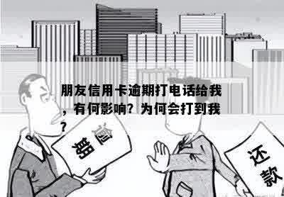 朋友信用卡逾期打电话给我，有何影响？为何会打到我？