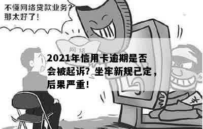 2021年信用卡逾期是否会被起诉？坐牢新规已定，后果严重！