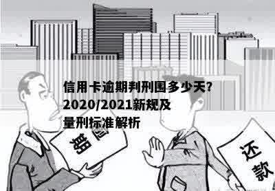 信用卡逾期判刑围多少天？2020/2021新规及量刑标准解析