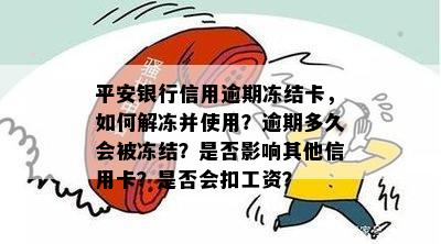 平安银行信用逾期冻结卡，如何解冻并使用？逾期多久会被冻结？是否影响其他信用卡？是否会扣工资？