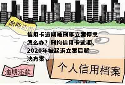 信用卡逾期被刑事立案停息怎么办？刑拘信用卡逾期、2020年被起诉立案后解决方案