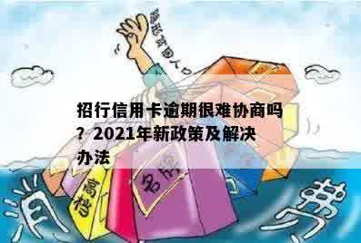 招行信用卡逾期很难协商吗？2021年新政策及解决办法