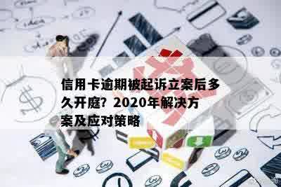 信用卡逾期被起诉立案后多久开庭？2020年解决方案及应对策略