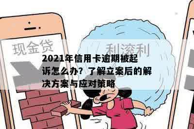 2021年信用卡逾期被起诉怎么办？了解立案后的解决方案与应对策略