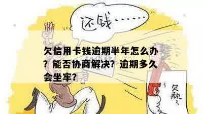 欠信用卡钱逾期半年怎么办？能否协商解决？逾期多久会坐牢？