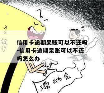 信用卡逾期呆账可以不还吗-信用卡逾期呆账可以不还吗怎么办