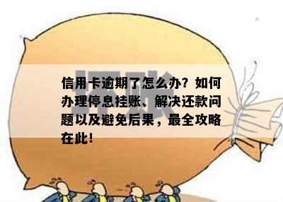 信用卡逾期了怎么办？如何办理停息挂账、解决还款问题以及避免后果，最全攻略在此！