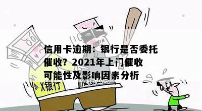 信用卡逾期：银行是否委托催收？2021年上门催收可能性及影响因素分析