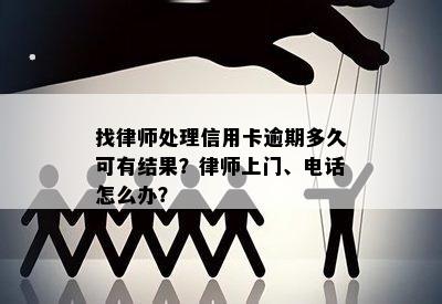 找律师处理信用卡逾期多久可有结果？律师上门、电话怎么办？