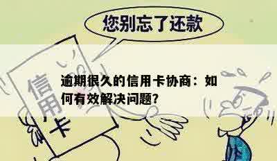 逾期很久的信用卡协商：如何有效解决问题？