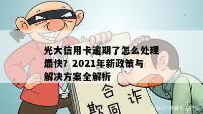 光大信用卡逾期了怎么处理最快？2021年新政策与解决方案全解析