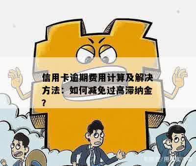 信用卡逾期费用计算及解决方法：如何减免过高滞纳金？