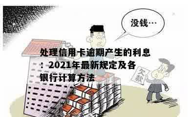 处理信用卡逾期产生的利息：2021年最新规定及各银行计算方法