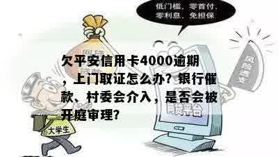 欠平安信用卡4000逾期，上门取证怎么办？银行催款、村委会介入，是否会被开庭审理？